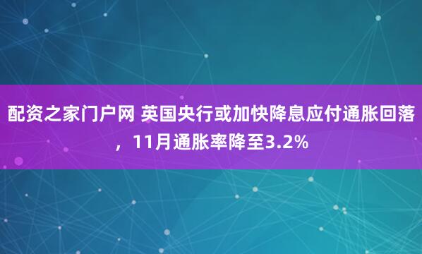 配资之家门户网 英国央行或加快降息应付通胀回落，11月通胀率降至3.2%