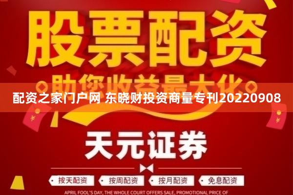 配资之家门户网 东晓财投资商量专刊20220908