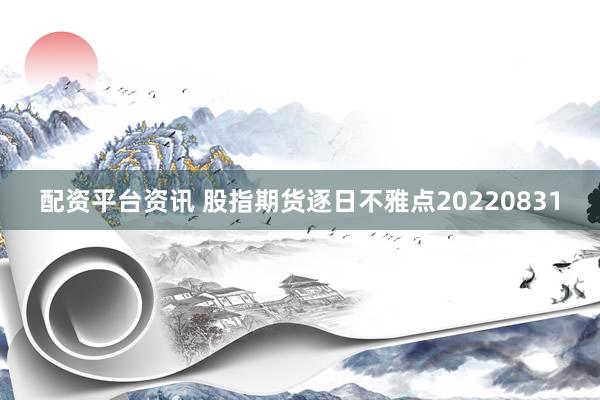 配资平台资讯 股指期货逐日不雅点20220831