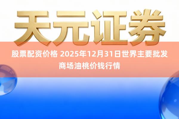 股票配资价格 2025年12月31日世界主要批发商场油桃价钱行情