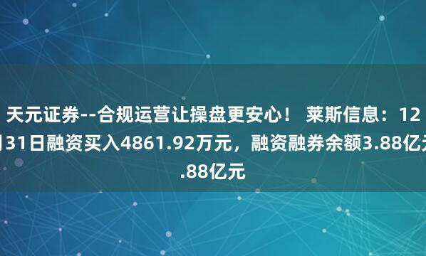 天元证券--合规运营让操盘更安心！ 莱斯信息：12月31日融资买入4861.92万元，融资融券余额3.88亿元