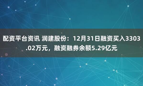 配资平台资讯 润建股份：12月31日融资买入3303.02万元，融资融券余额5.29亿元
