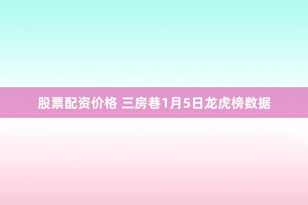 股票配资价格 三房巷1月5日龙虎榜数据