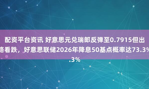 配资平台资讯 好意思元兑瑞郎反弹至0.7915但出路看跌，好意思联储2026年降息50基点概率达73.3%