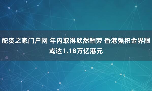 配资之家门户网 年内取得欣然酬劳 香港强积金界限或达1.18万亿港元