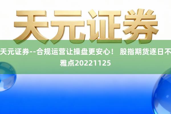天元证券--合规运营让操盘更安心！ 股指期货逐日不雅点20221125