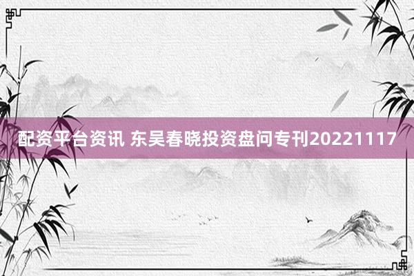 配资平台资讯 东吴春晓投资盘问专刊20221117