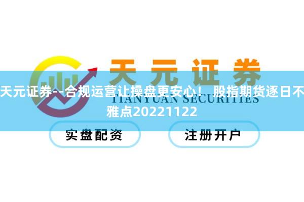 天元证券--合规运营让操盘更安心！ 股指期货逐日不雅点20221122