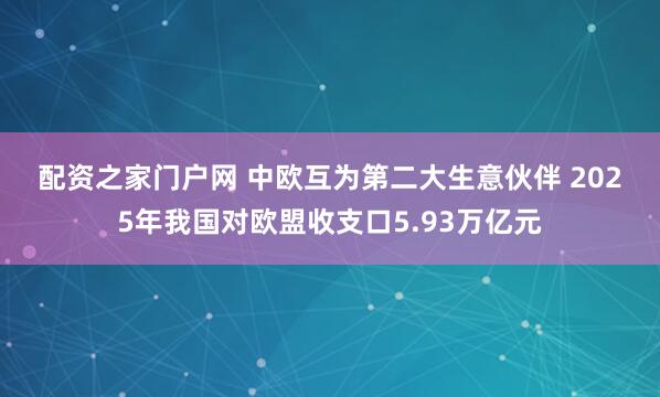 配资之家门户网 中欧互为第二大生意伙伴 2025年我国对欧盟收支口5.93万亿元