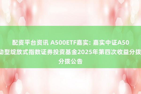 配资平台资讯 A500ETF嘉实: 嘉实中证A500走动型绽放式指数证券投资基金2025年第四次收益分拨公告